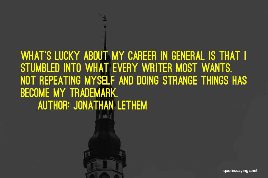 Jonathan Lethem Quotes: What's Lucky About My Career In General Is That I Stumbled Into What Every Writer Most Wants. Not Repeating Myself