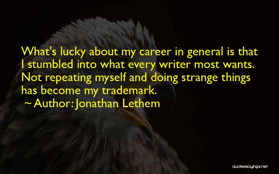 Jonathan Lethem Quotes: What's Lucky About My Career In General Is That I Stumbled Into What Every Writer Most Wants. Not Repeating Myself