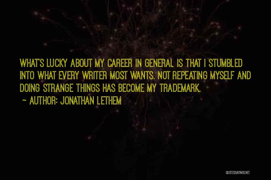 Jonathan Lethem Quotes: What's Lucky About My Career In General Is That I Stumbled Into What Every Writer Most Wants. Not Repeating Myself