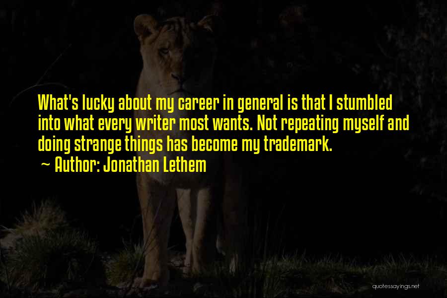 Jonathan Lethem Quotes: What's Lucky About My Career In General Is That I Stumbled Into What Every Writer Most Wants. Not Repeating Myself