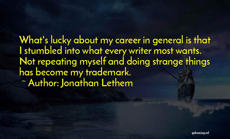 Jonathan Lethem Quotes: What's Lucky About My Career In General Is That I Stumbled Into What Every Writer Most Wants. Not Repeating Myself