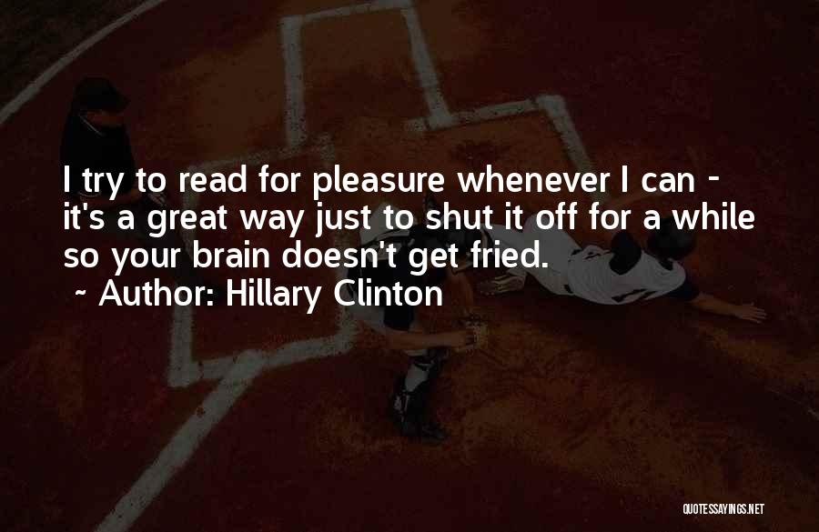 Hillary Clinton Quotes: I Try To Read For Pleasure Whenever I Can - It's A Great Way Just To Shut It Off For