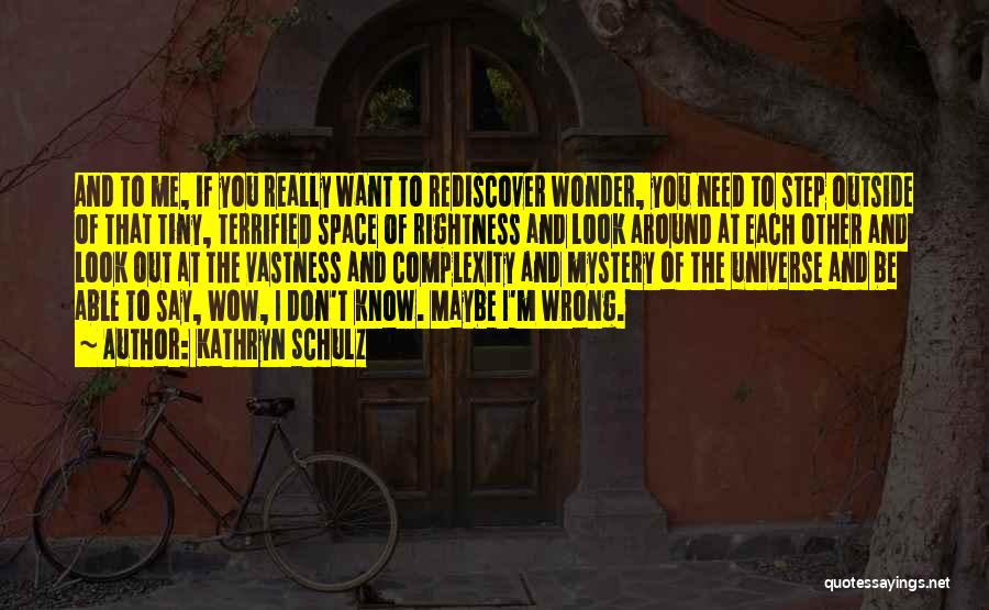 Kathryn Schulz Quotes: And To Me, If You Really Want To Rediscover Wonder, You Need To Step Outside Of That Tiny, Terrified Space