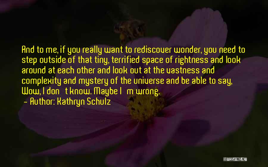 Kathryn Schulz Quotes: And To Me, If You Really Want To Rediscover Wonder, You Need To Step Outside Of That Tiny, Terrified Space