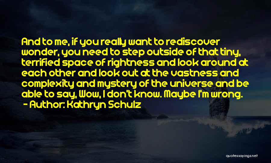 Kathryn Schulz Quotes: And To Me, If You Really Want To Rediscover Wonder, You Need To Step Outside Of That Tiny, Terrified Space