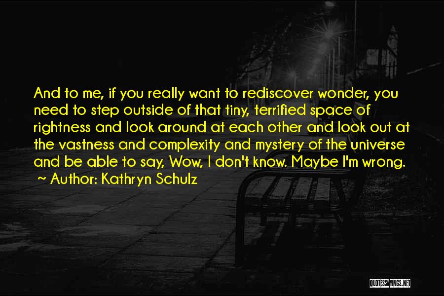 Kathryn Schulz Quotes: And To Me, If You Really Want To Rediscover Wonder, You Need To Step Outside Of That Tiny, Terrified Space