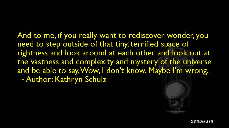 Kathryn Schulz Quotes: And To Me, If You Really Want To Rediscover Wonder, You Need To Step Outside Of That Tiny, Terrified Space