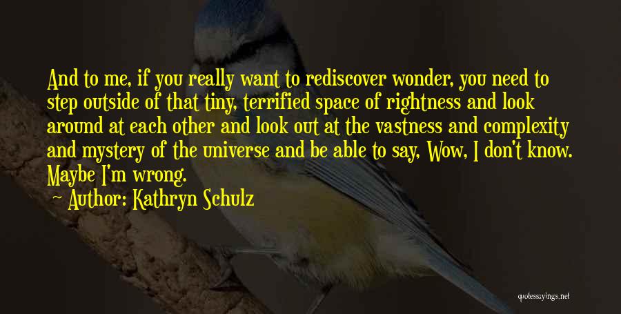 Kathryn Schulz Quotes: And To Me, If You Really Want To Rediscover Wonder, You Need To Step Outside Of That Tiny, Terrified Space