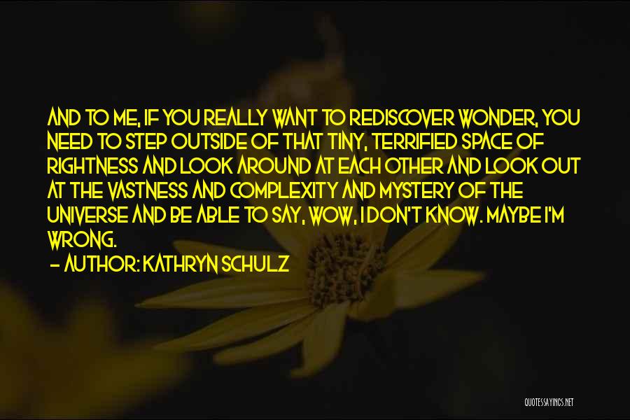 Kathryn Schulz Quotes: And To Me, If You Really Want To Rediscover Wonder, You Need To Step Outside Of That Tiny, Terrified Space