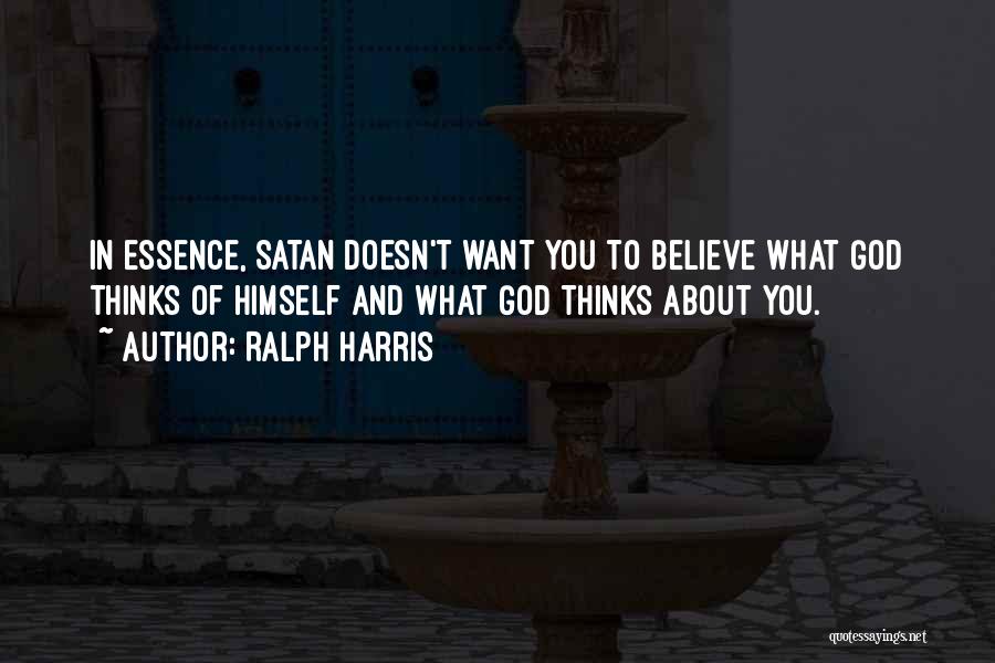 Ralph Harris Quotes: In Essence, Satan Doesn't Want You To Believe What God Thinks Of Himself And What God Thinks About You.