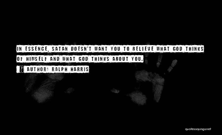 Ralph Harris Quotes: In Essence, Satan Doesn't Want You To Believe What God Thinks Of Himself And What God Thinks About You.