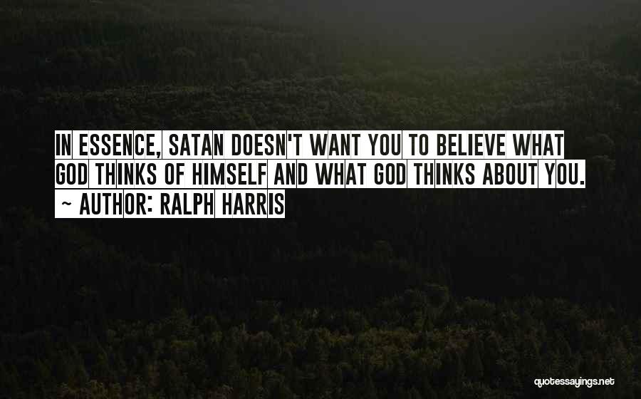 Ralph Harris Quotes: In Essence, Satan Doesn't Want You To Believe What God Thinks Of Himself And What God Thinks About You.