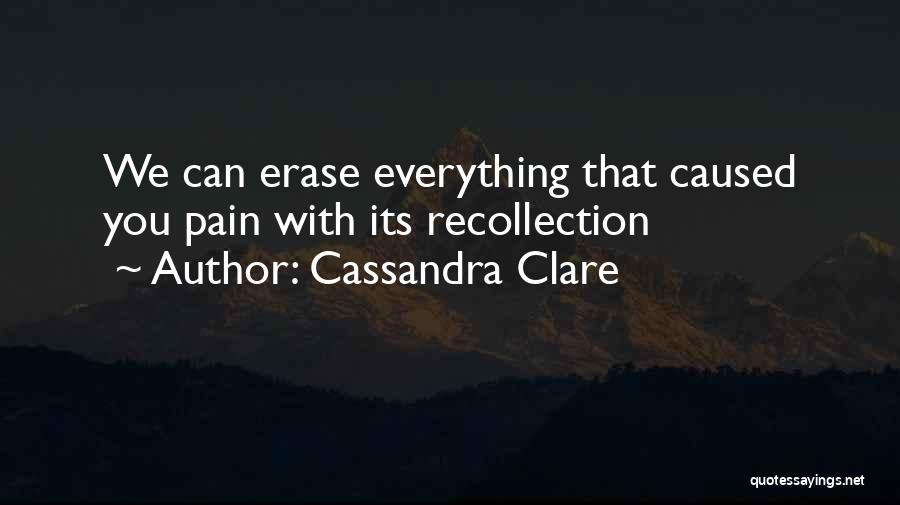 Cassandra Clare Quotes: We Can Erase Everything That Caused You Pain With Its Recollection