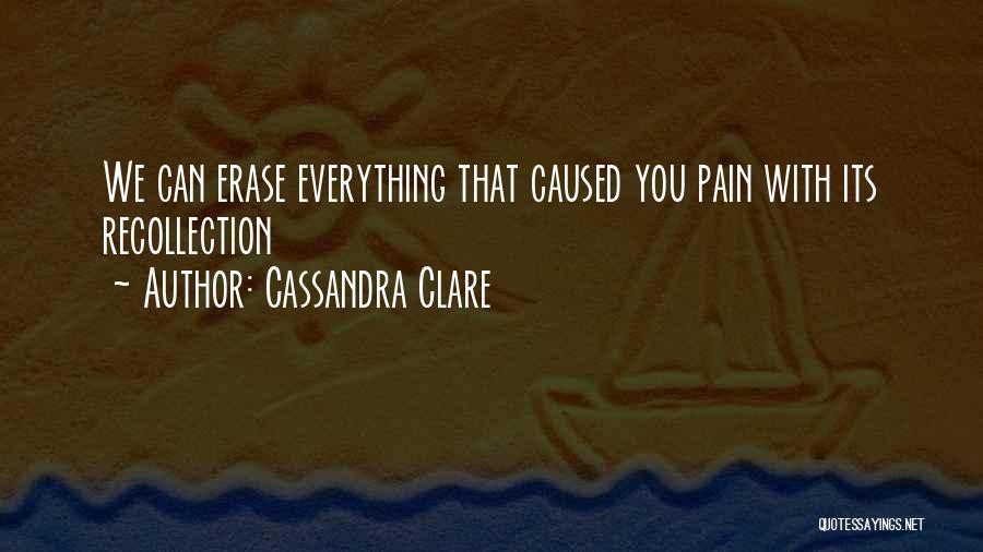 Cassandra Clare Quotes: We Can Erase Everything That Caused You Pain With Its Recollection