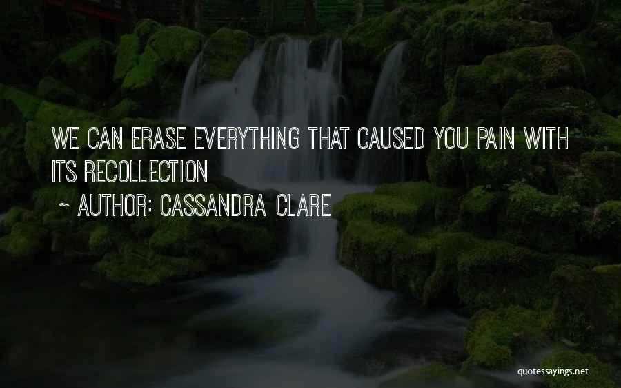 Cassandra Clare Quotes: We Can Erase Everything That Caused You Pain With Its Recollection