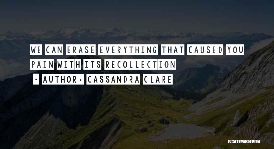 Cassandra Clare Quotes: We Can Erase Everything That Caused You Pain With Its Recollection