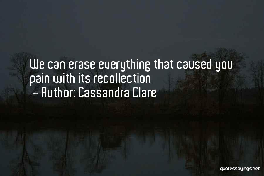 Cassandra Clare Quotes: We Can Erase Everything That Caused You Pain With Its Recollection