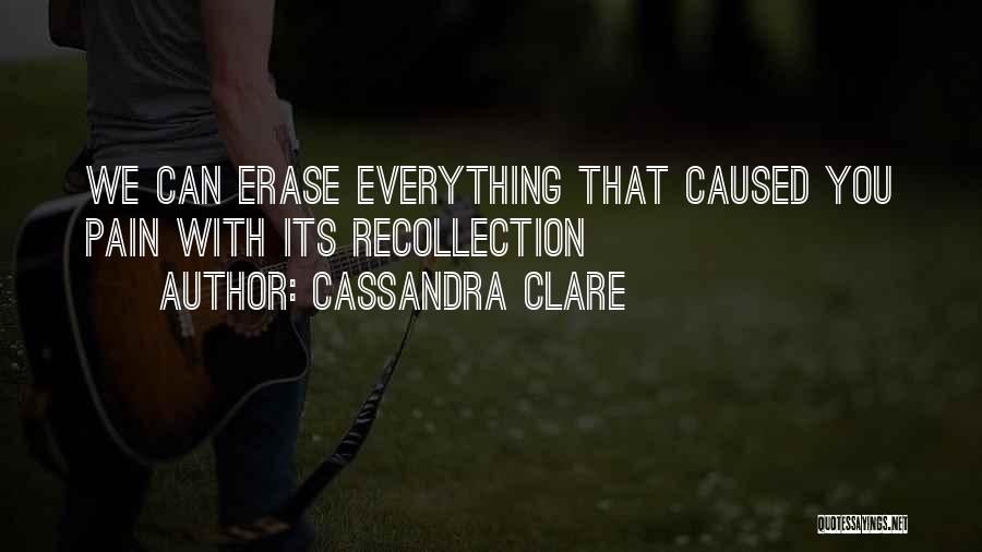 Cassandra Clare Quotes: We Can Erase Everything That Caused You Pain With Its Recollection