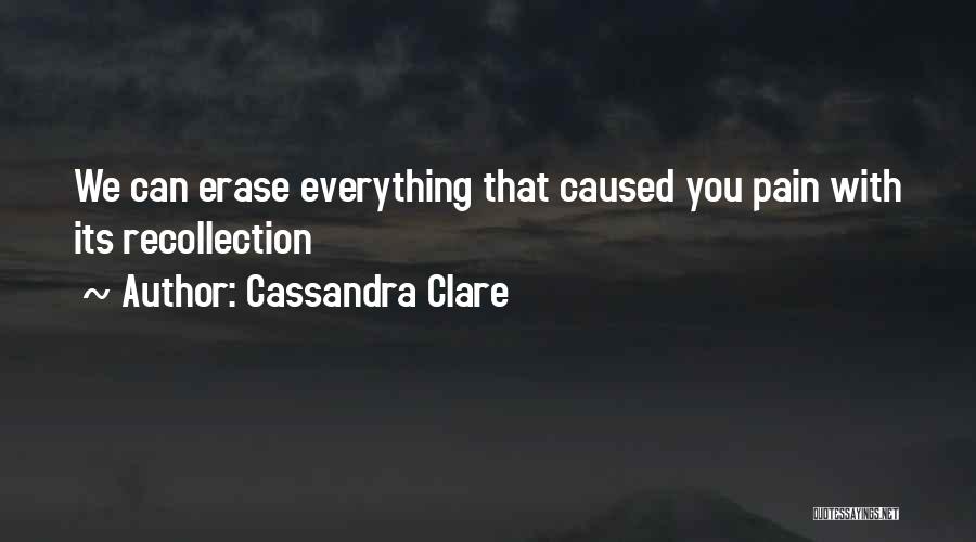 Cassandra Clare Quotes: We Can Erase Everything That Caused You Pain With Its Recollection