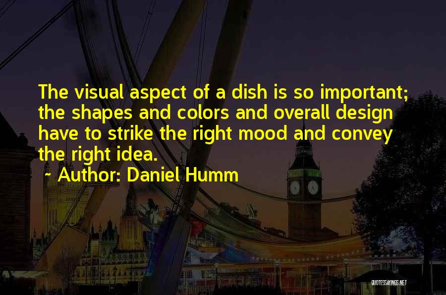 Daniel Humm Quotes: The Visual Aspect Of A Dish Is So Important; The Shapes And Colors And Overall Design Have To Strike The