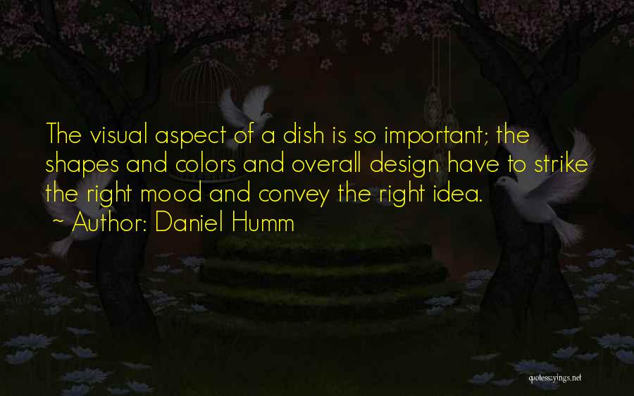 Daniel Humm Quotes: The Visual Aspect Of A Dish Is So Important; The Shapes And Colors And Overall Design Have To Strike The