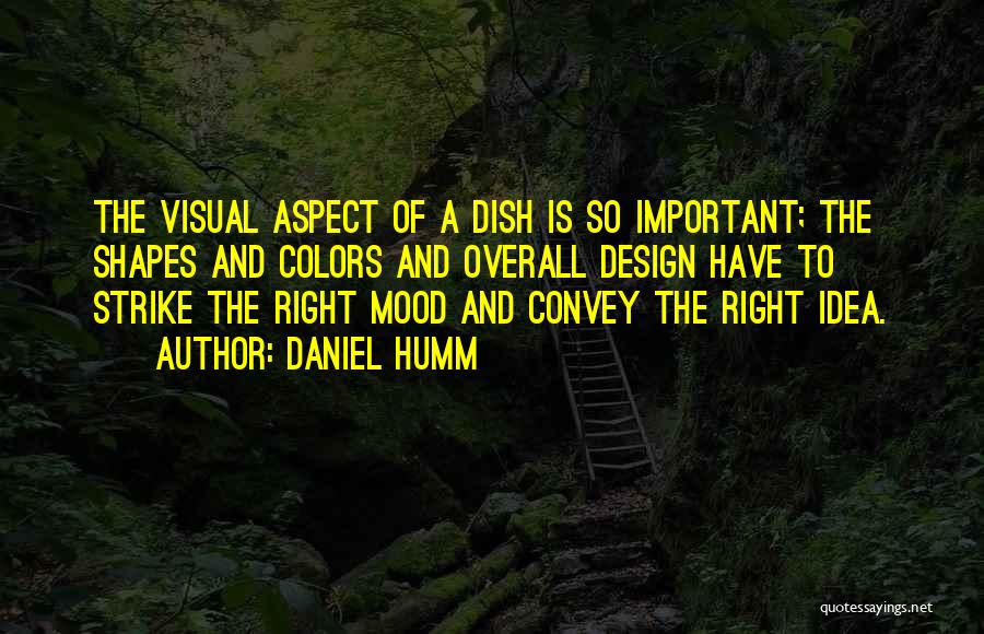 Daniel Humm Quotes: The Visual Aspect Of A Dish Is So Important; The Shapes And Colors And Overall Design Have To Strike The