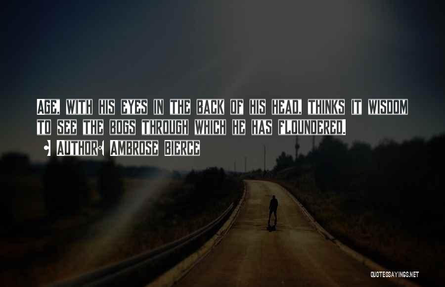 Ambrose Bierce Quotes: Age, With His Eyes In The Back Of His Head, Thinks It Wisdom To See The Bogs Through Which He