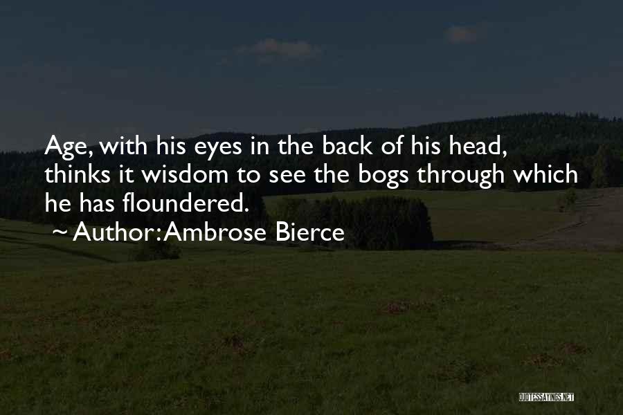 Ambrose Bierce Quotes: Age, With His Eyes In The Back Of His Head, Thinks It Wisdom To See The Bogs Through Which He