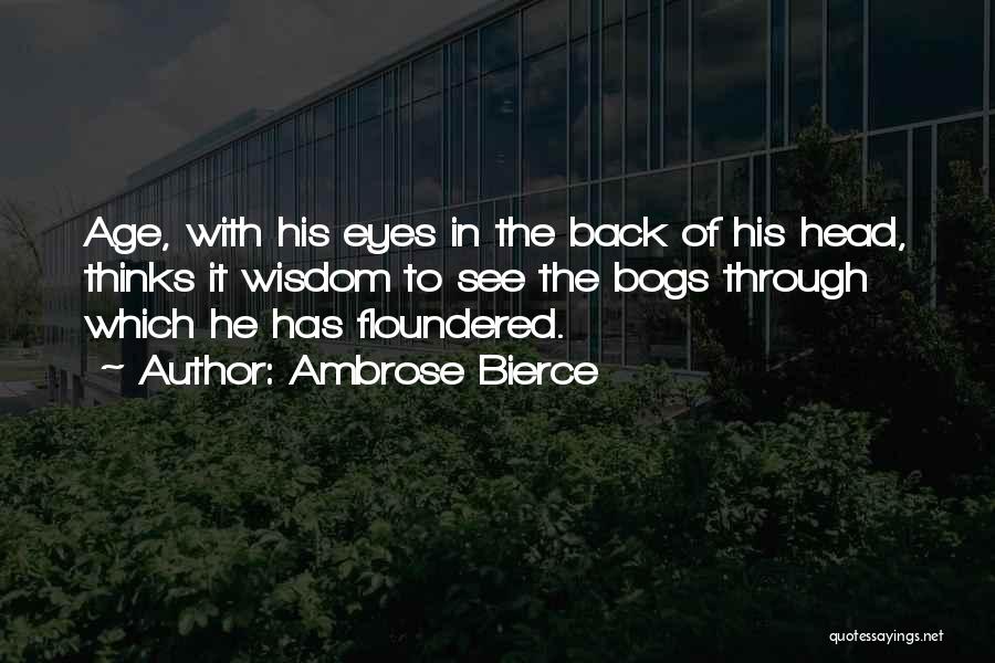 Ambrose Bierce Quotes: Age, With His Eyes In The Back Of His Head, Thinks It Wisdom To See The Bogs Through Which He