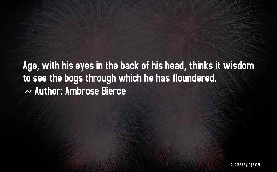 Ambrose Bierce Quotes: Age, With His Eyes In The Back Of His Head, Thinks It Wisdom To See The Bogs Through Which He