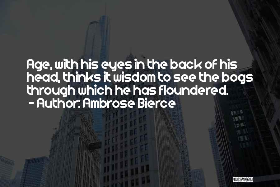 Ambrose Bierce Quotes: Age, With His Eyes In The Back Of His Head, Thinks It Wisdom To See The Bogs Through Which He