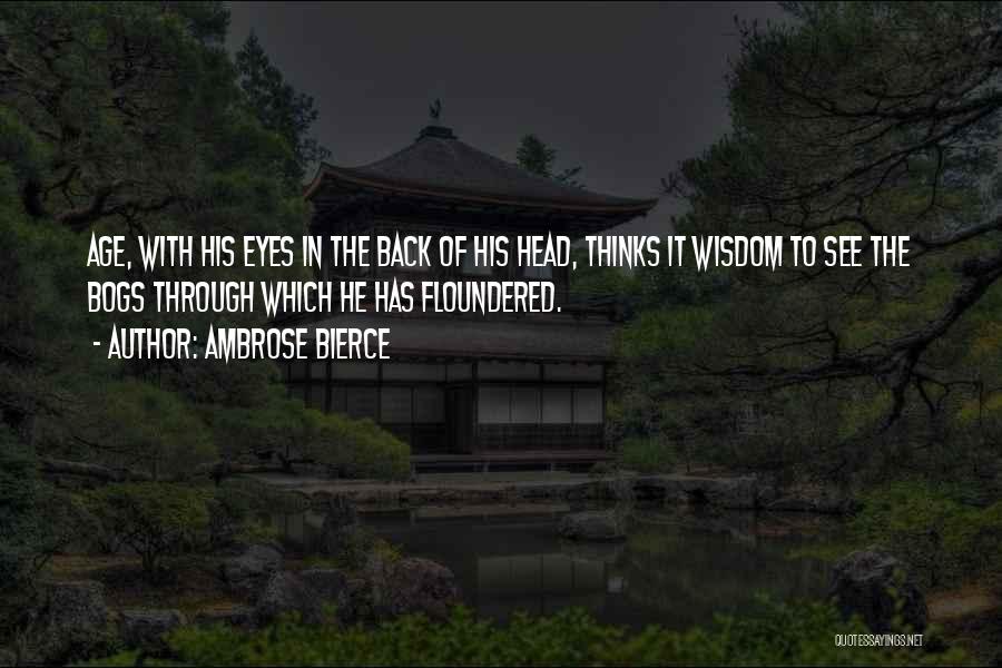 Ambrose Bierce Quotes: Age, With His Eyes In The Back Of His Head, Thinks It Wisdom To See The Bogs Through Which He