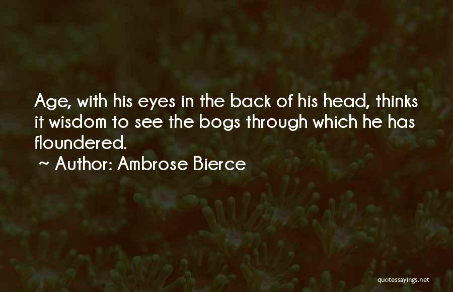 Ambrose Bierce Quotes: Age, With His Eyes In The Back Of His Head, Thinks It Wisdom To See The Bogs Through Which He