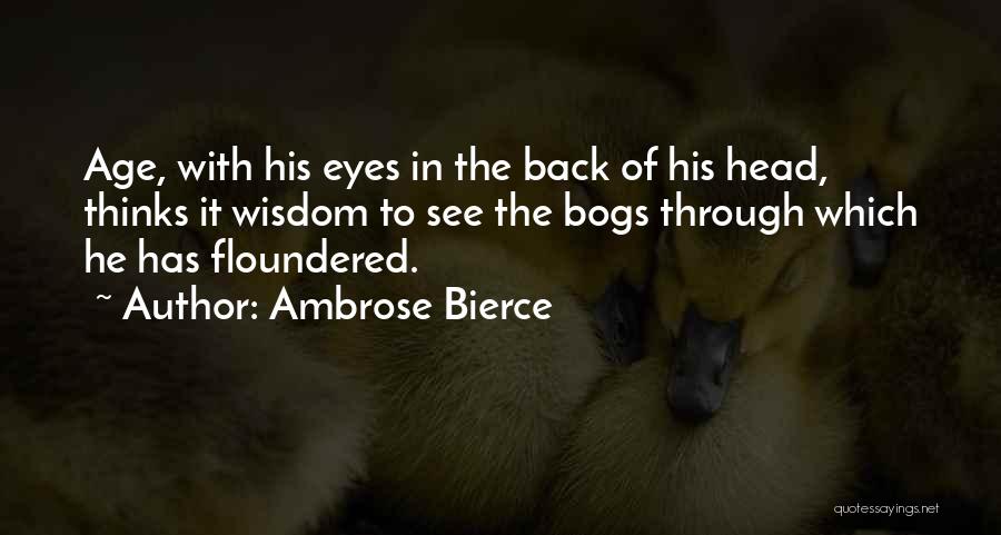Ambrose Bierce Quotes: Age, With His Eyes In The Back Of His Head, Thinks It Wisdom To See The Bogs Through Which He