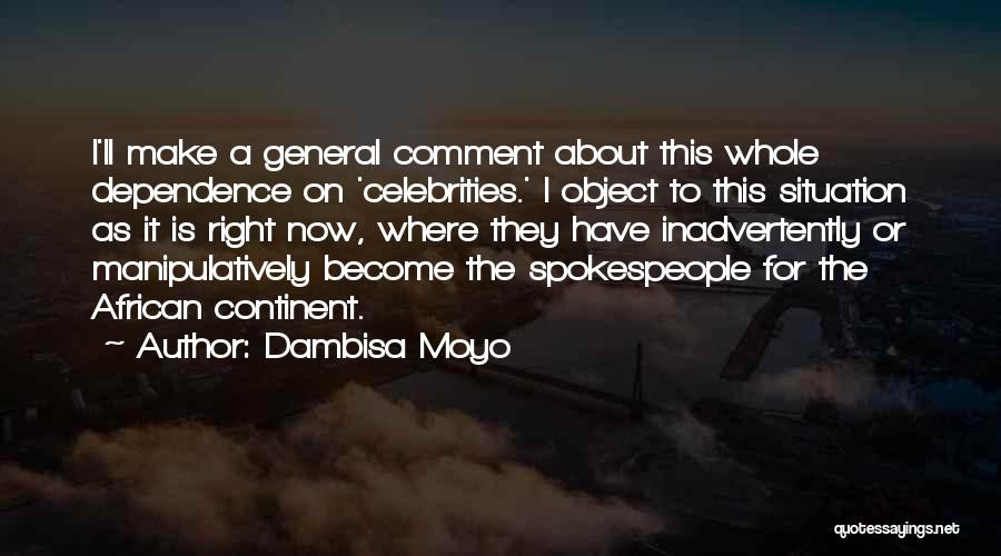 Dambisa Moyo Quotes: I'll Make A General Comment About This Whole Dependence On 'celebrities.' I Object To This Situation As It Is Right