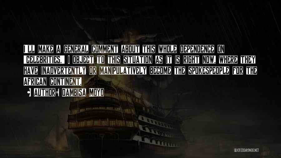 Dambisa Moyo Quotes: I'll Make A General Comment About This Whole Dependence On 'celebrities.' I Object To This Situation As It Is Right