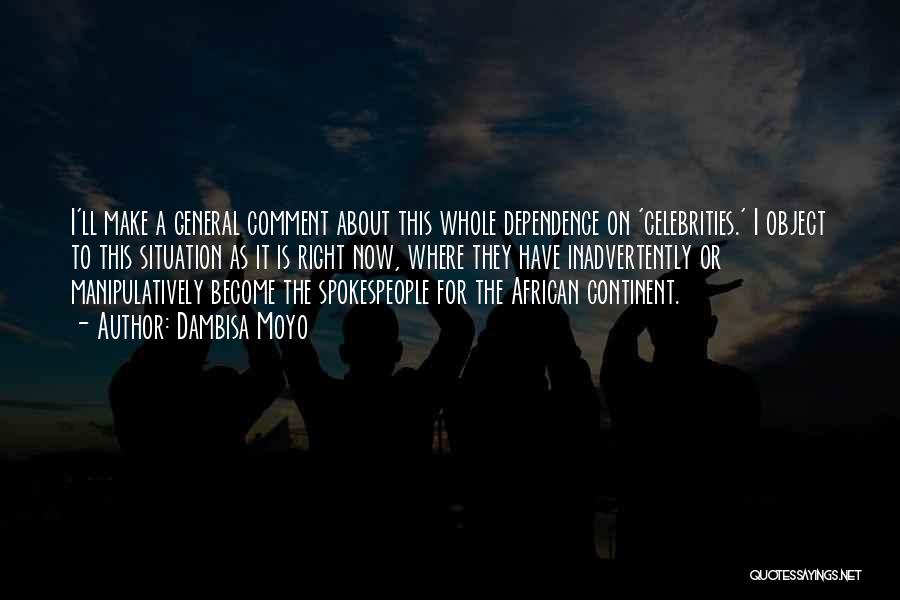 Dambisa Moyo Quotes: I'll Make A General Comment About This Whole Dependence On 'celebrities.' I Object To This Situation As It Is Right