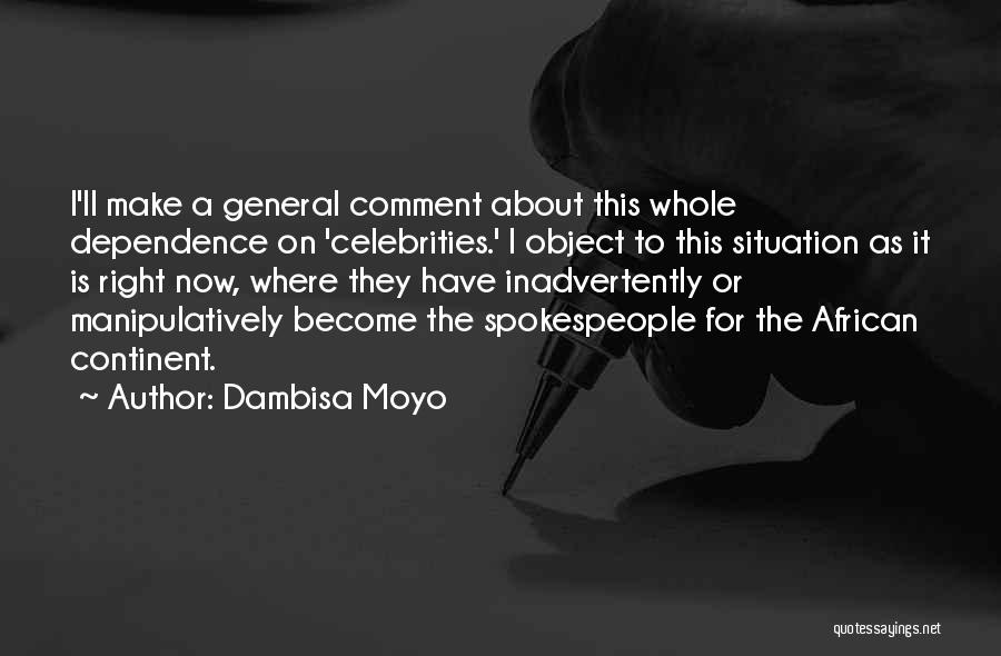 Dambisa Moyo Quotes: I'll Make A General Comment About This Whole Dependence On 'celebrities.' I Object To This Situation As It Is Right