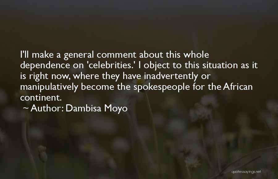 Dambisa Moyo Quotes: I'll Make A General Comment About This Whole Dependence On 'celebrities.' I Object To This Situation As It Is Right