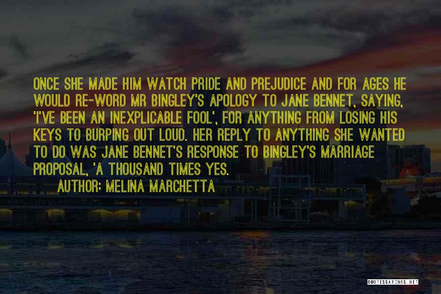 Melina Marchetta Quotes: Once She Made Him Watch Pride And Prejudice And For Ages He Would Re-word Mr Bingley's Apology To Jane Bennet,