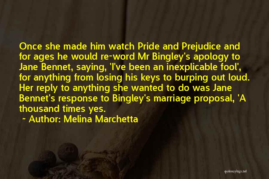 Melina Marchetta Quotes: Once She Made Him Watch Pride And Prejudice And For Ages He Would Re-word Mr Bingley's Apology To Jane Bennet,