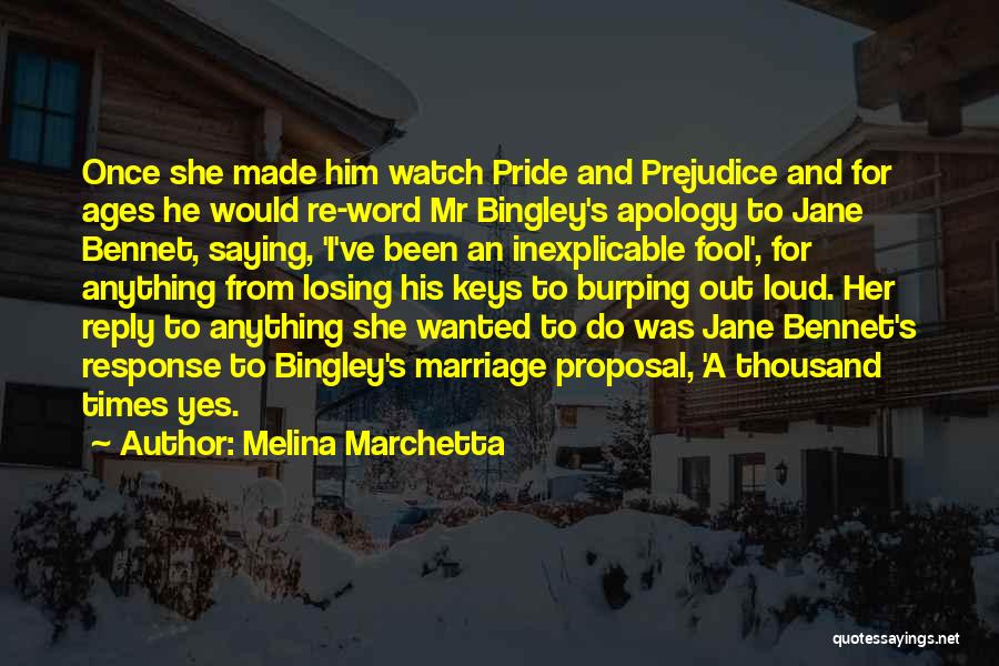 Melina Marchetta Quotes: Once She Made Him Watch Pride And Prejudice And For Ages He Would Re-word Mr Bingley's Apology To Jane Bennet,