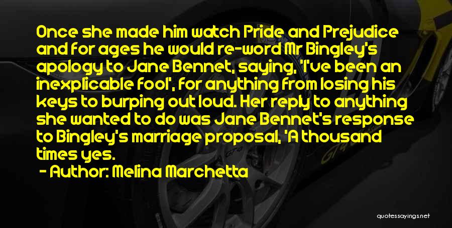 Melina Marchetta Quotes: Once She Made Him Watch Pride And Prejudice And For Ages He Would Re-word Mr Bingley's Apology To Jane Bennet,