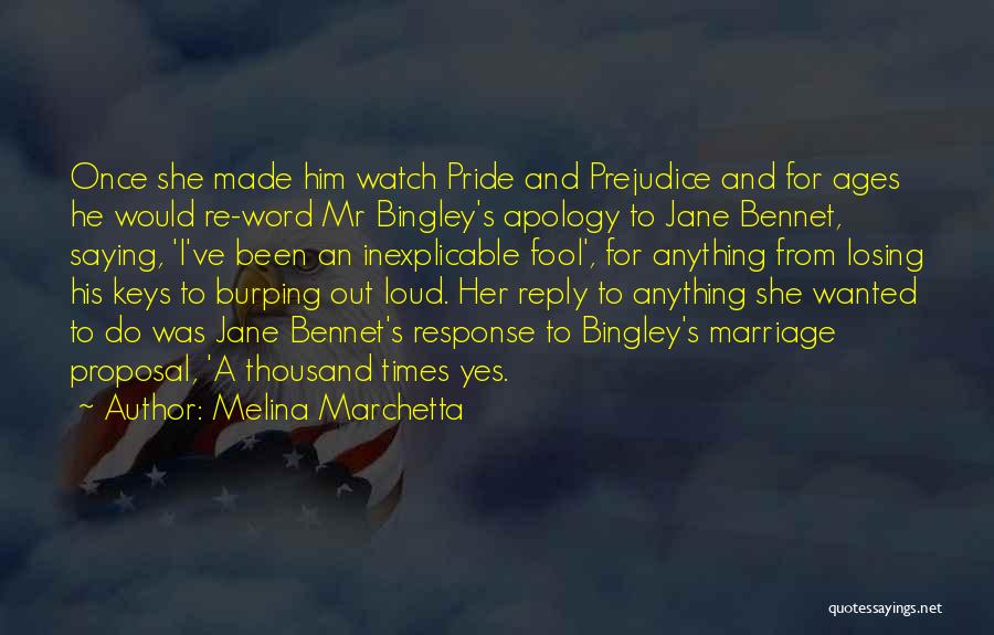 Melina Marchetta Quotes: Once She Made Him Watch Pride And Prejudice And For Ages He Would Re-word Mr Bingley's Apology To Jane Bennet,