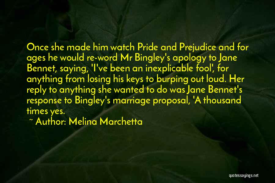 Melina Marchetta Quotes: Once She Made Him Watch Pride And Prejudice And For Ages He Would Re-word Mr Bingley's Apology To Jane Bennet,