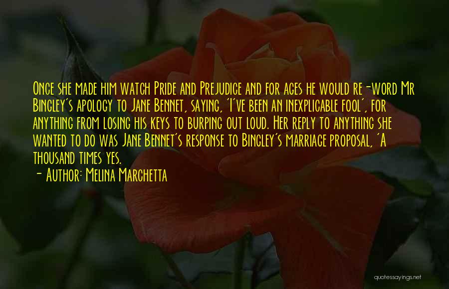 Melina Marchetta Quotes: Once She Made Him Watch Pride And Prejudice And For Ages He Would Re-word Mr Bingley's Apology To Jane Bennet,