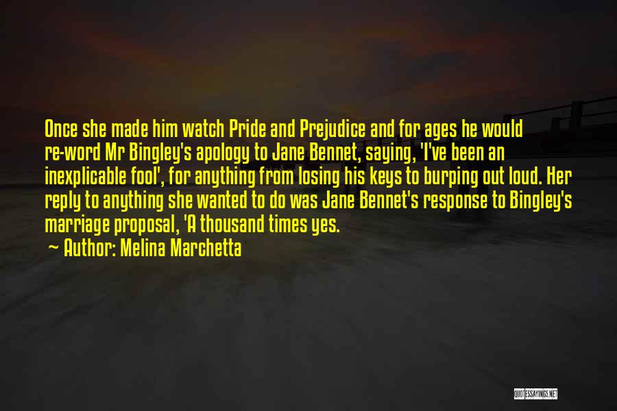 Melina Marchetta Quotes: Once She Made Him Watch Pride And Prejudice And For Ages He Would Re-word Mr Bingley's Apology To Jane Bennet,