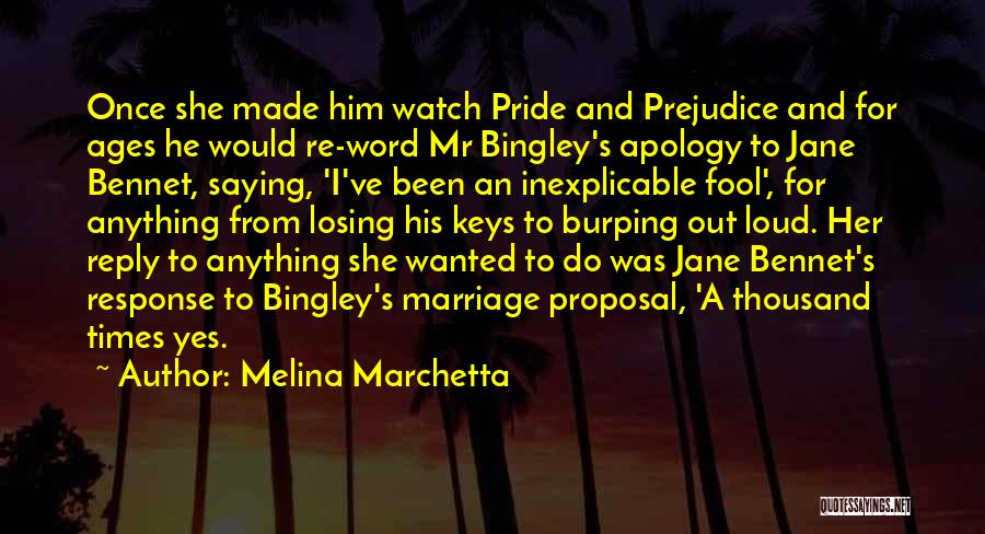 Melina Marchetta Quotes: Once She Made Him Watch Pride And Prejudice And For Ages He Would Re-word Mr Bingley's Apology To Jane Bennet,