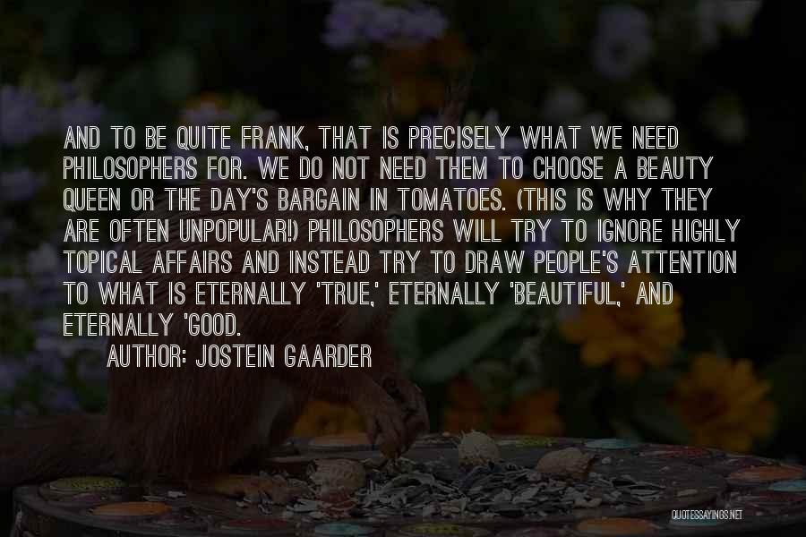 Jostein Gaarder Quotes: And To Be Quite Frank, That Is Precisely What We Need Philosophers For. We Do Not Need Them To Choose