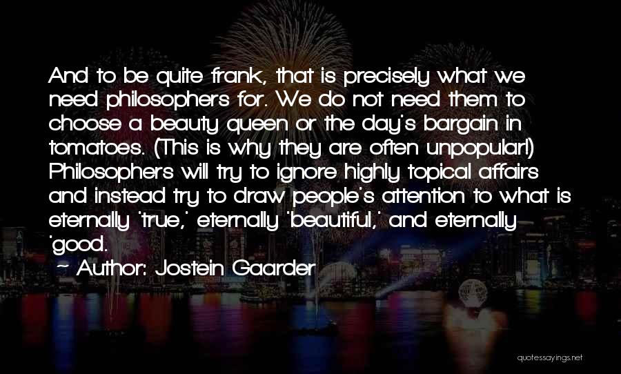 Jostein Gaarder Quotes: And To Be Quite Frank, That Is Precisely What We Need Philosophers For. We Do Not Need Them To Choose